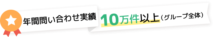 年間問い合わせ実績10万件以上（グループ全体）